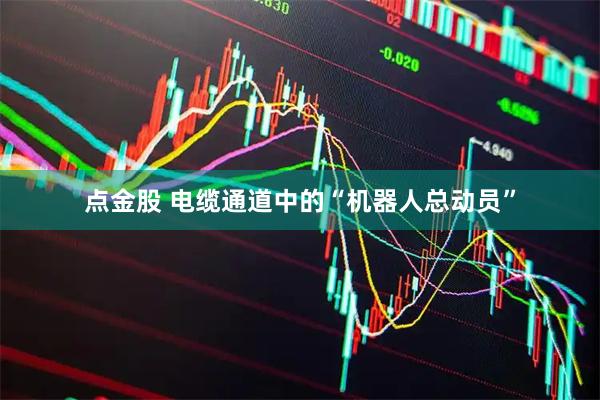 点金股 电缆通道中的“机器人总动员”