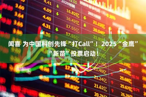 闻喜 为中国科创先锋“打Call”！2025“金鹰”“新苗”投票启动！