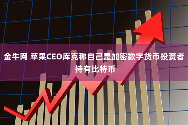 金牛网 苹果CEO库克称自己是加密数字货币投资者 持有比特币