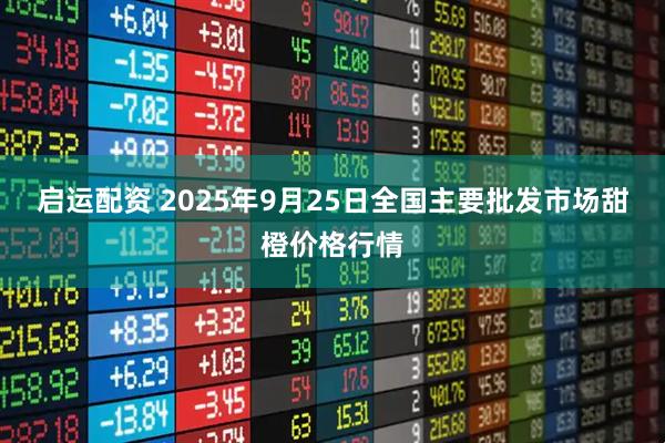 启运配资 2025年9月25日全国主要批发市场甜橙价格行情