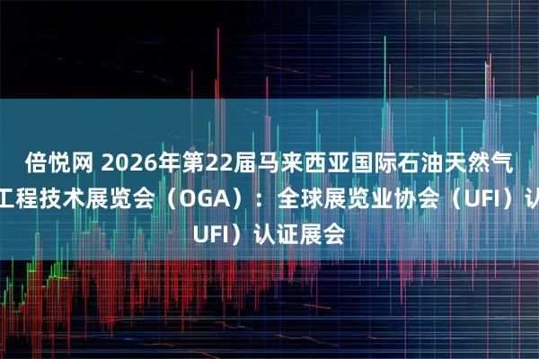 倍悦网 2026年第22届马来西亚国际石油天然气、石化工程技术展览会（OGA）：全球展览业协会（UFI）认证展会