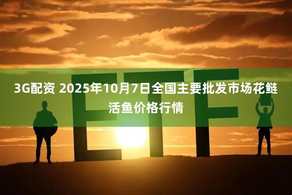 3G配资 2025年10月7日全国主要批发市场花鲢活鱼价格行情