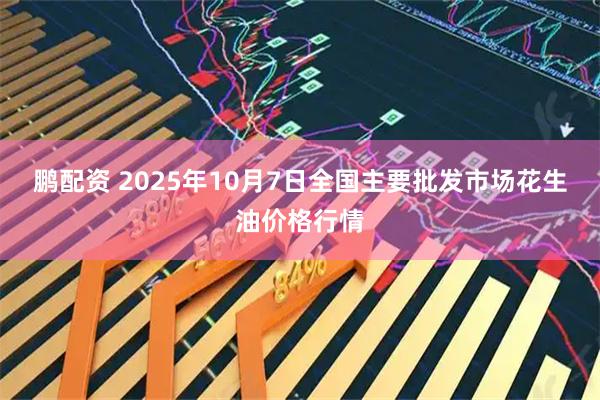 鹏配资 2025年10月7日全国主要批发市场花生油价格行情