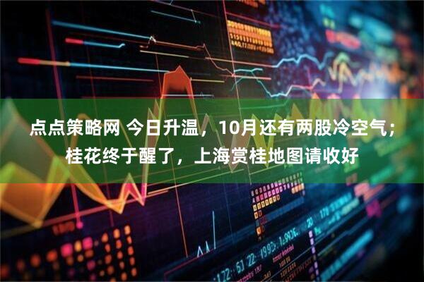 点点策略网 今日升温，10月还有两股冷空气；桂花终于醒了，上海赏桂地图请收好