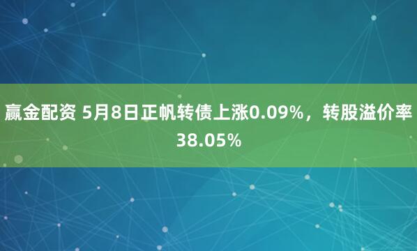 赢金配资 5月8日正帆转债上涨0.09%，转股溢价率38.05%