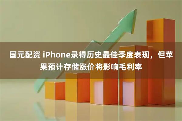 国元配资 iPhone录得历史最佳季度表现，但苹果预计存储涨价将影响毛利率