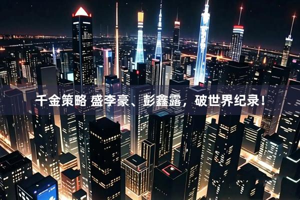 千金策略 盛李豪、彭鑫露，破世界纪录！