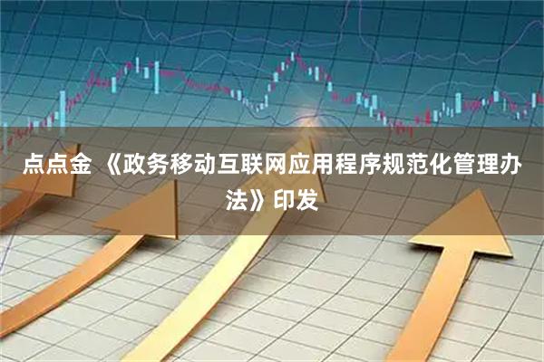 点点金 《政务移动互联网应用程序规范化管理办法》印发