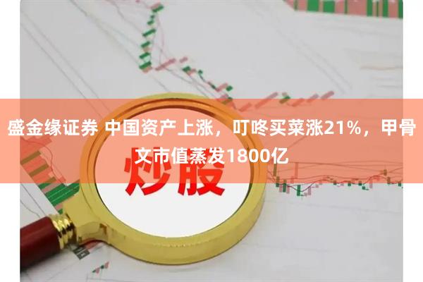 盛金缘证券 中国资产上涨，叮咚买菜涨21%，甲骨文市值蒸发1800亿