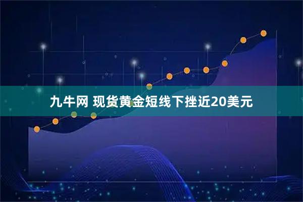 九牛网 现货黄金短线下挫近20美元
