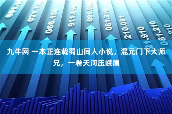 九牛网 一本正连载蜀山同人小说，混元门下大师兄，一卷天河压峨眉